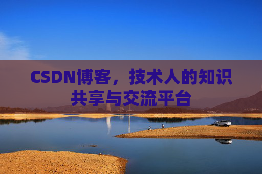 CSDN博客，技术人的知识共享与交流平台